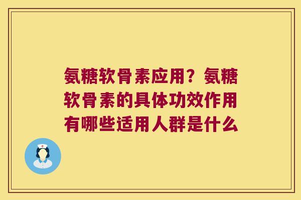 氨糖软骨素应用？氨糖软骨素的具体功效作用有哪些适用人群是什么