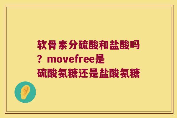 软骨素分硫酸和盐酸吗?movefree是硫酸氨糖还是盐酸氨糖 软骨素分硫酸和盐酸吗?movefree是硫酸氨糖还是盐酸氨糖
