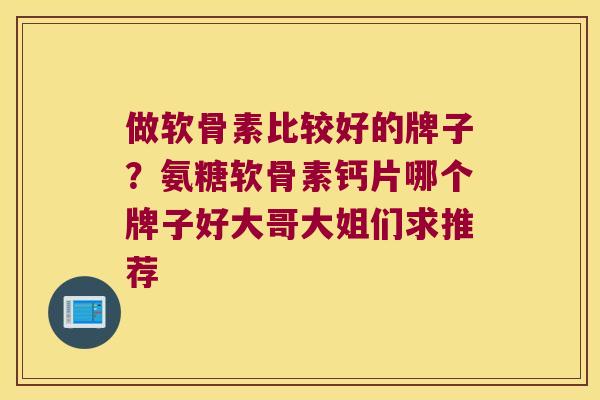 做软骨素比较好的牌子?氨糖软骨素钙片哪个牌子好大哥大姐们求推荐 做软骨素比较好的牌子?氨糖软骨素钙片哪个牌子好大哥大姐们求推荐