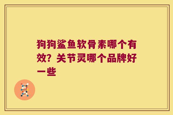 狗狗鲨鱼软骨素哪个有效？关节灵哪个品牌好一些