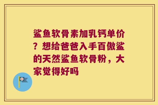 鲨鱼软骨素加乳钙单价？想给爸爸入手百傲鲨的天然鲨鱼软骨粉，大家觉得好吗