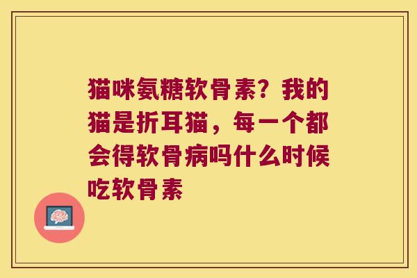 猫咪氨糖软骨素?我的猫是折耳猫,每一个都会得软骨吗什么时候吃软骨素 猫咪氨糖软骨素?我的猫是折耳猫,每一个都会得软骨吗什么时候吃软骨素