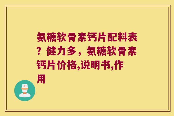 氨糖软骨素钙片配料表?健力多,氨糖软骨素钙片价格,说明书,作用 氨糖软骨素钙片配料表?健力多,氨糖软骨素钙片价格,说明书,作用