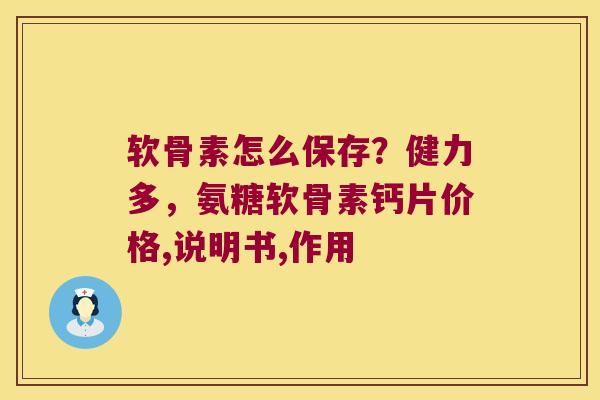 软骨素怎么保存？健力多，氨糖软骨素钙片价格,说明书,作用