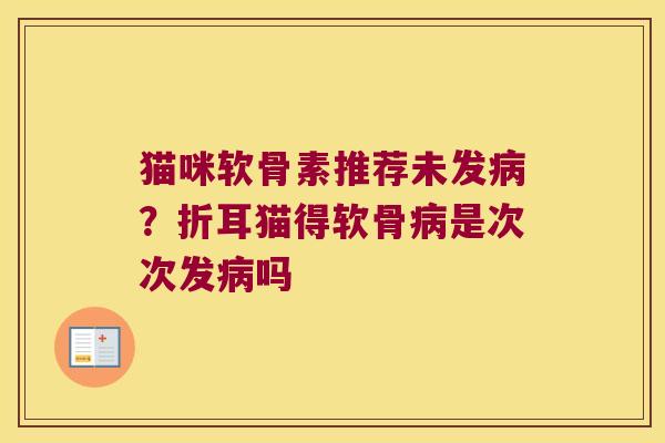猫咪软骨素推荐未发?折耳猫得软骨是次次发吗 猫咪软骨素推荐未发?折耳猫得软骨是次次发吗
