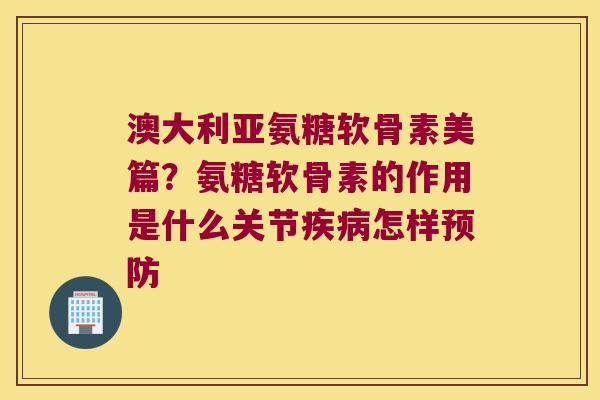 澳大利亚氨糖软骨素美篇?氨糖软骨素的作用是什么关节怎样 澳大利亚氨糖软骨素美篇?氨糖软骨素的作用是什么关节怎样