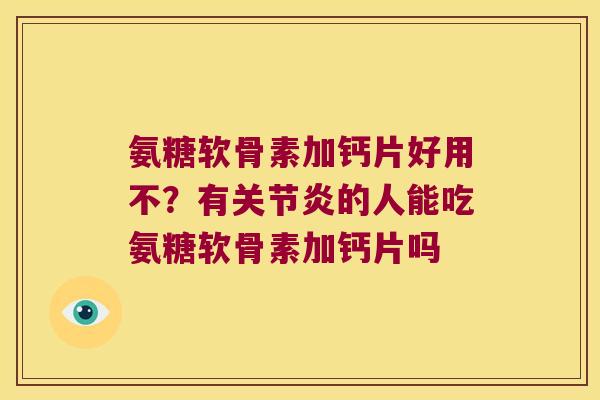 氨糖软骨素加钙片好用不?有的人能吃氨糖软骨素加钙片吗 氨糖软骨素加钙片好用不?有的人能吃氨糖软骨素加钙片吗