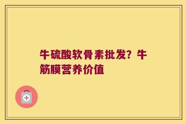 牛硫酸软骨素批发？牛筋膜营养价值