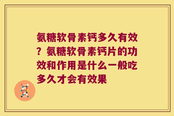 氨糖软骨素钙多久有效?氨糖软骨素钙片的功效和作用是什么一般吃多久才会有效果 氨糖软骨素钙多久有效?氨糖软骨素钙片的功效和作用是什么一般吃多久才会有效果