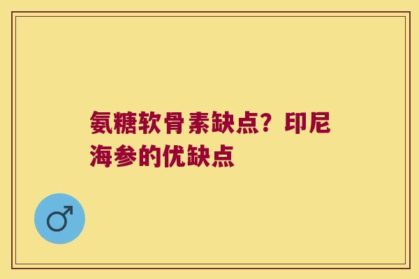 氨糖软骨素缺点？印尼海参的优缺点