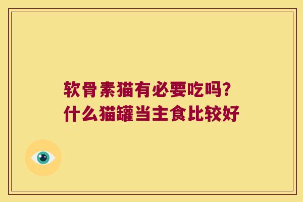 软骨素猫有必要吃吗？什么猫罐当主食比较好