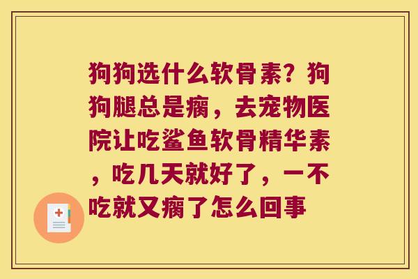 狗狗选什么软骨素？狗狗腿总是瘸，去宠物医院让吃鲨鱼软骨精华素，吃几天就好了，一不吃就又瘸了怎么回事
