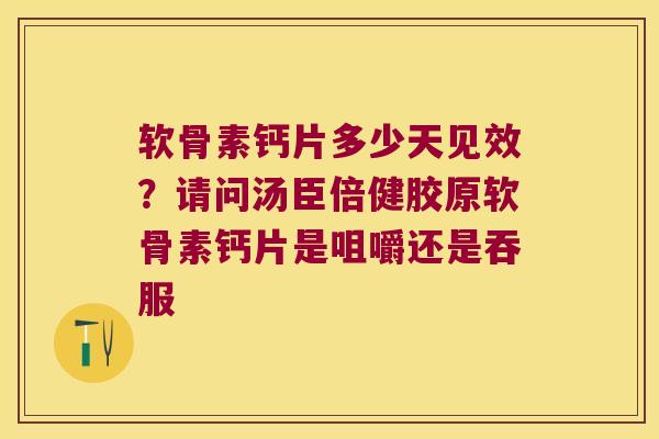 软骨素钙片多少天见效?请问汤臣倍健胶原软骨素钙片是咀嚼还是吞服 软骨素钙片多少天见效?请问汤臣倍健胶原软骨素钙片是咀嚼还是吞服