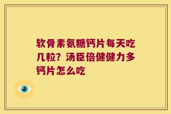软骨素氨糖钙片每天吃几粒?汤臣倍健健力多钙片怎么吃 软骨素氨糖钙片每天吃几粒?汤臣倍健健力多钙片怎么吃