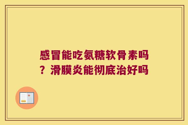 能吃氨糖软骨素吗?能彻底好吗 能吃氨糖软骨素吗?能彻底好吗
