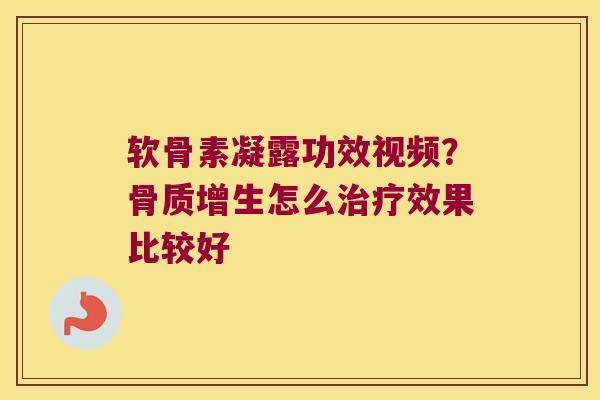 软骨素凝露功效视频?怎么效果比较好 软骨素凝露功效视频?怎么效果比较好
