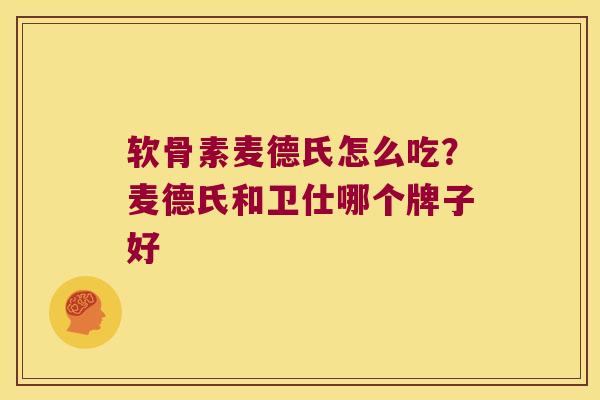 软骨素麦德氏怎么吃?麦德氏和卫仕哪个牌子好 软骨素麦德氏怎么吃?麦德氏和卫仕哪个牌子好