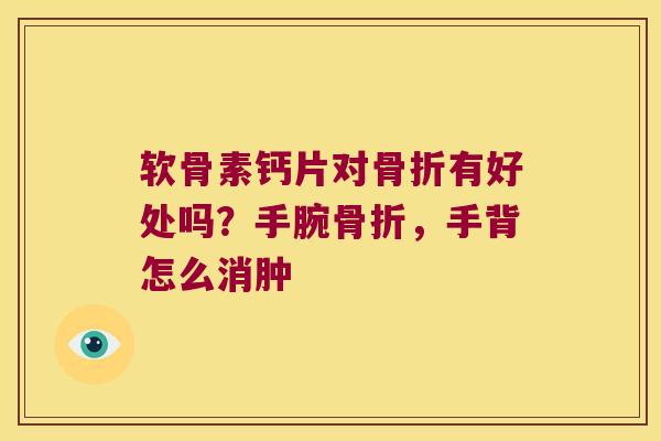 软骨素钙片对有好处吗？手腕，手背怎么消肿