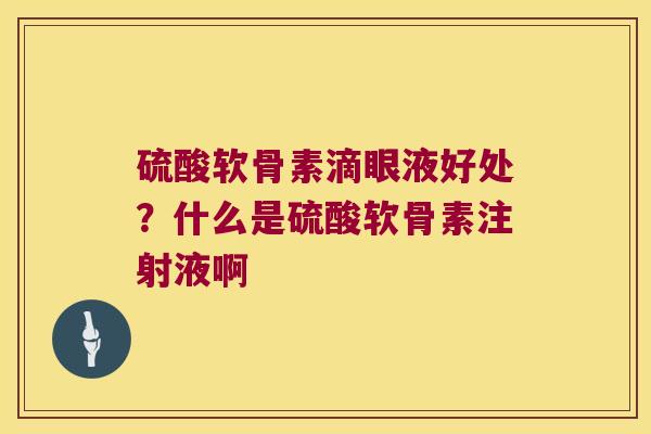 硫酸软骨素滴眼液好处？什么是硫酸软骨素注射液啊