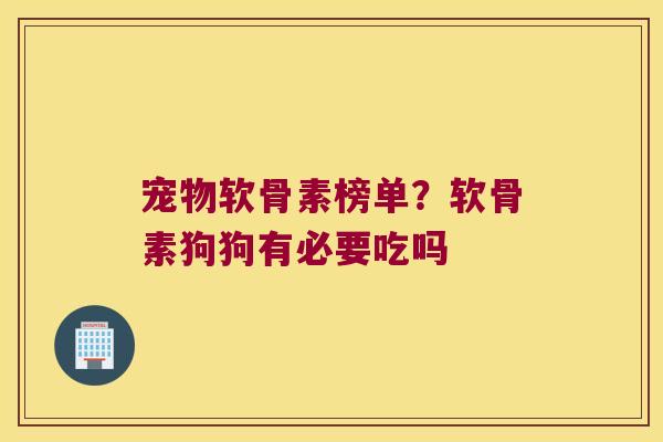 宠物软骨素榜单？软骨素狗狗有必要吃吗