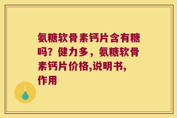 氨糖软骨素钙片含有糖吗?健力多,氨糖软骨素钙片价格,说明书,作用 氨糖软骨素钙片含有糖吗?健力多,氨糖软骨素钙片价格,说明书,作用
