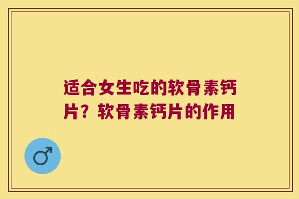 适合女生吃的软骨素钙片?软骨素钙片的作用 适合女生吃的软骨素钙片?软骨素钙片的作用