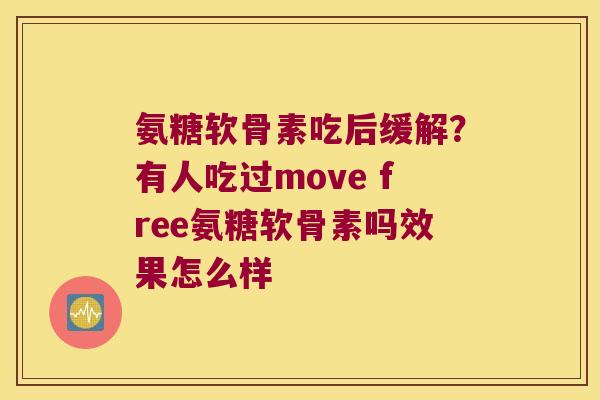 氨糖软骨素吃后缓解?有人吃过move free氨糖软骨素吗效果怎么样 氨糖软骨素吃后缓解?有人吃过move free氨糖软骨素吗效果怎么样