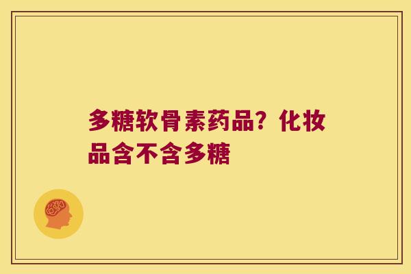 多糖软骨素药品？化妆品含不含多糖