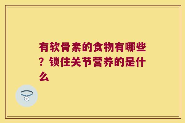 有软骨素的食物有哪些?锁住关节营养的是什么 有软骨素的食物有哪些?锁住关节营养的是什么