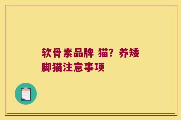 软骨素品牌 猫?养矮脚猫注意事项 软骨素品牌 猫?养矮脚猫注意事项