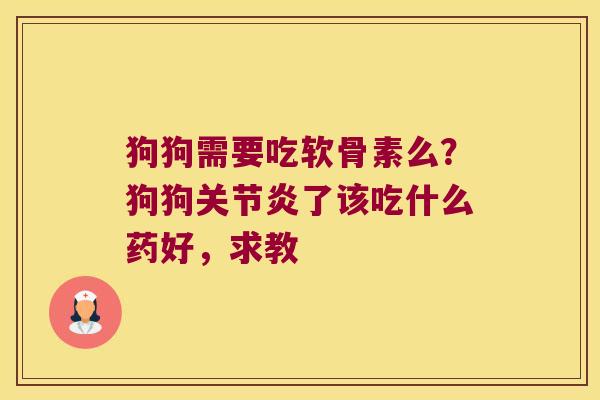 狗狗需要吃软骨素么？狗狗了该吃什么药好，求教