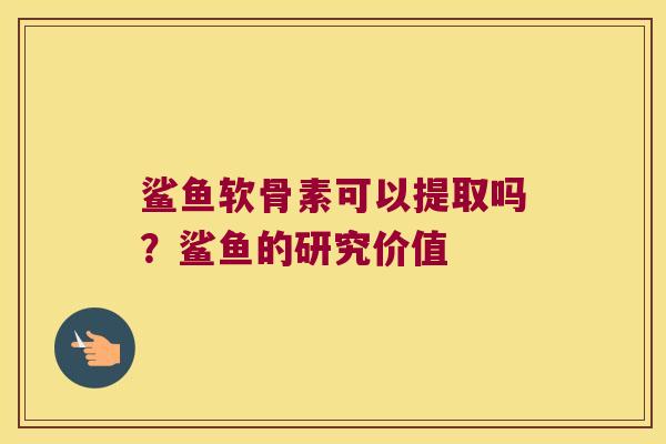 鲨鱼软骨素可以提取吗?鲨鱼的研究价值 鲨鱼软骨素可以提取吗?鲨鱼的研究价值