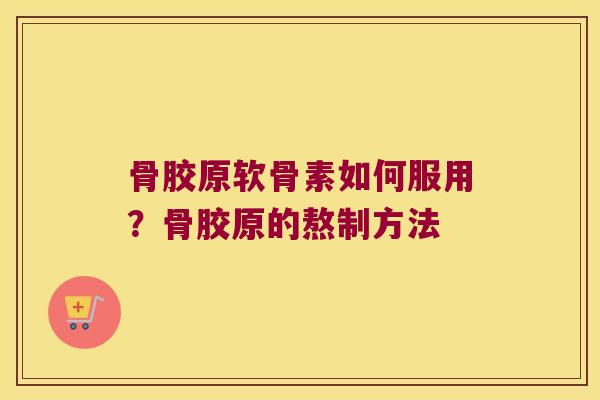骨胶原软骨素如何服用?骨胶原的熬制方法 骨胶原软骨素如何服用?骨胶原的熬制方法