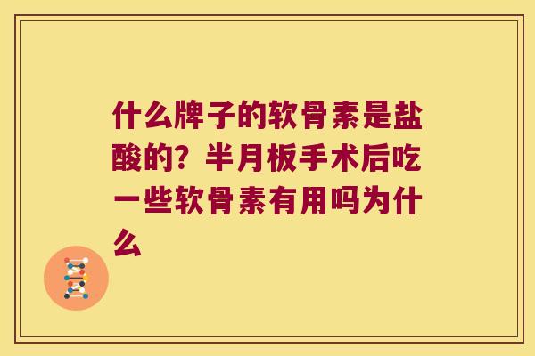 什么牌子的软骨素是盐酸的？手术后吃一些软骨素有用吗为什么