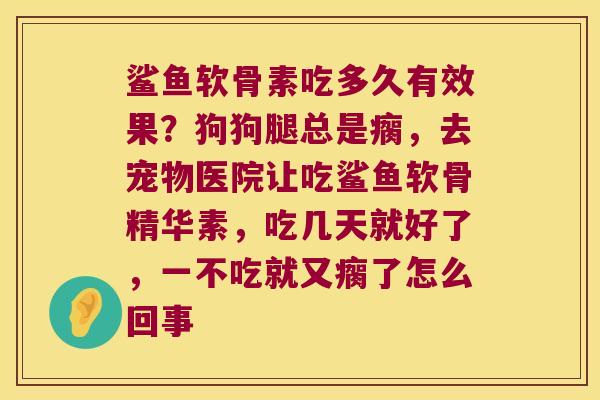 鲨鱼软骨素吃多久有效果？狗狗腿总是瘸，去宠物医院让吃鲨鱼软骨精华素，吃几天就好了，一不吃就又瘸了怎么回事