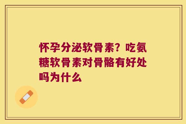 怀孕分泌软骨素？吃氨糖软骨素对骨骼有好处吗为什么