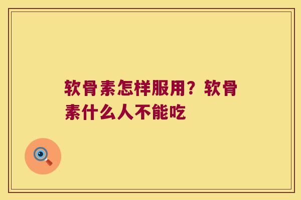 软骨素怎样服用?软骨素什么人不能吃 软骨素怎样服用?软骨素什么人不能吃