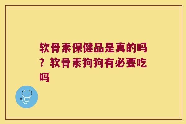 软骨素保健品是真的吗?软骨素狗狗有必要吃吗 软骨素保健品是真的吗?软骨素狗狗有必要吃吗