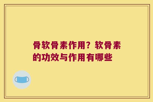 骨软骨素作用?软骨素的功效与作用有哪些 骨软骨素作用?软骨素的功效与作用有哪些