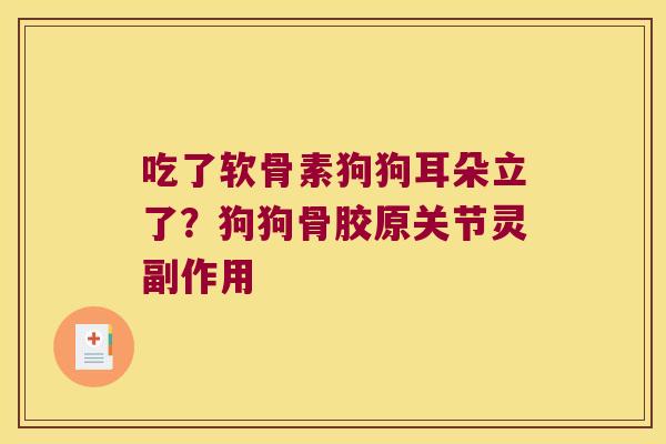 吃了软骨素狗狗耳朵立了?狗狗骨胶原关节灵副作用 吃了软骨素狗狗耳朵立了?狗狗骨胶原关节灵副作用