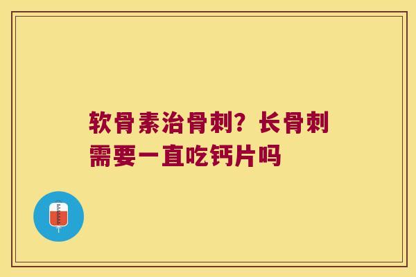 软骨素？长需要一直吃钙片吗
