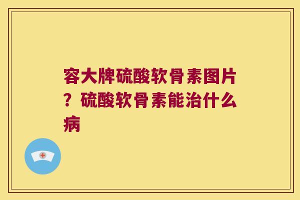 容大牌硫酸软骨素图片?硫酸软骨素能什么 容大牌硫酸软骨素图片?硫酸软骨素能什么