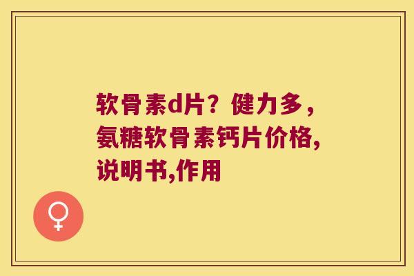 软骨素d片？健力多，氨糖软骨素钙片价格,说明书,作用