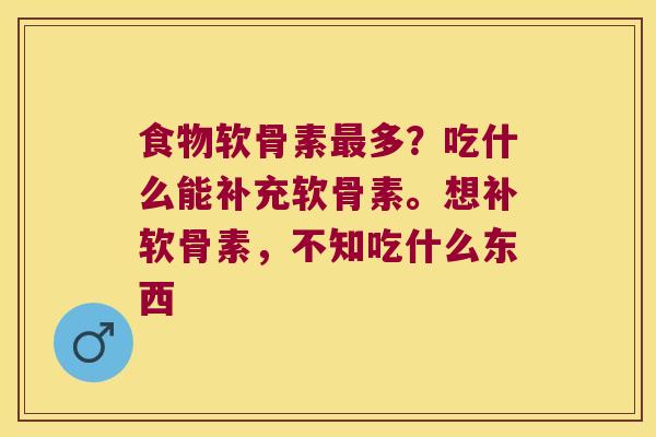 食物软骨素多？吃什么能补充软骨素。想补软骨素，不知吃什么东西