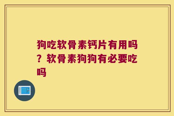 狗吃软骨素钙片有用吗?软骨素狗狗有必要吃吗 狗吃软骨素钙片有用吗?软骨素狗狗有必要吃吗