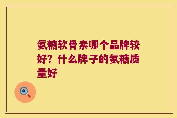 氨糖软骨素哪个品牌较好?什么牌子的氨糖质量好 氨糖软骨素哪个品牌较好?什么牌子的氨糖质量好