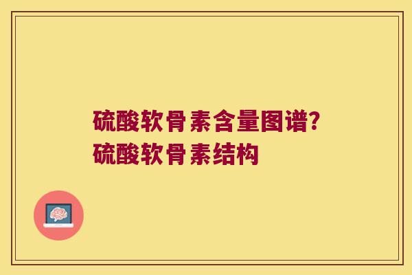 硫酸软骨素含量图谱？硫酸软骨素结构