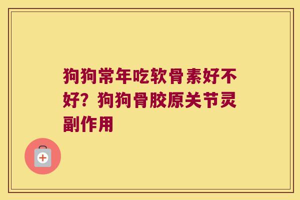 狗狗常年吃软骨素好不好？狗狗骨胶原关节灵副作用