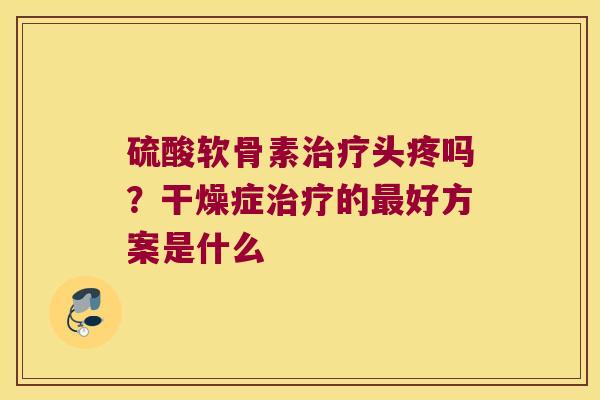 硫酸软骨素头疼吗？干燥症的好方案是什么