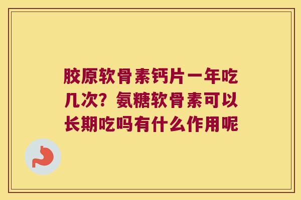 胶原软骨素钙片一年吃几次？氨糖软骨素可以长期吃吗有什么作用呢
